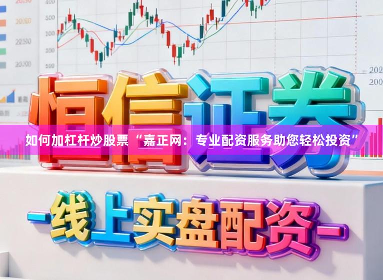 如何加杠杆炒股票 “嘉正网：专业配资服务助您轻松投资”