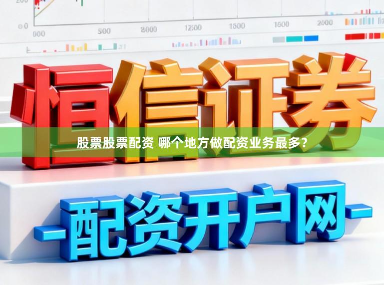 股票股票配资 哪个地方做配资业务最多？