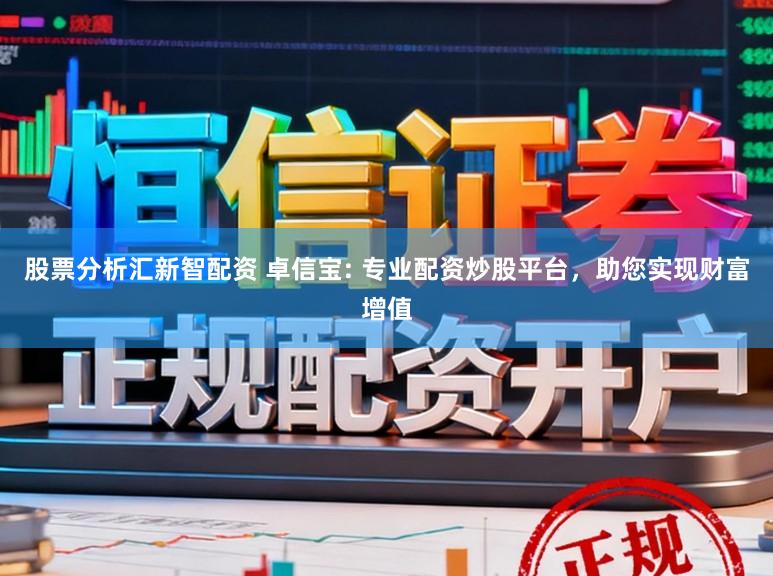股票分析汇新智配资 卓信宝: 专业配资炒股平台,助您实现财富增值