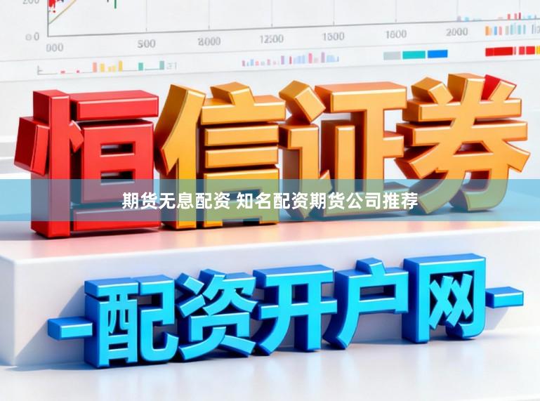期货无息配资 知名配资期货公司推荐