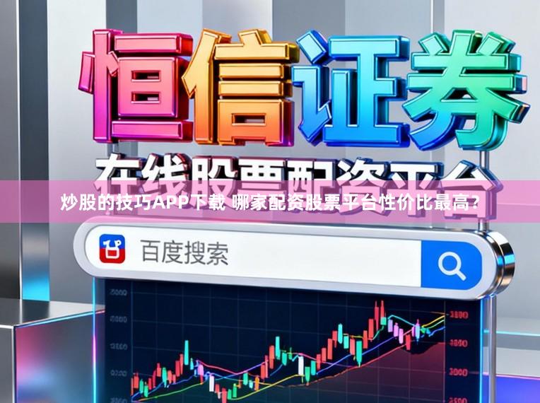 炒股的技巧APP下载 哪家配资股票平台性价比最高？