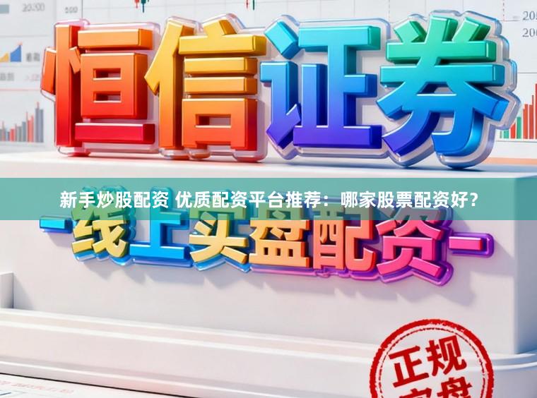 新手炒股配资 优质配资平台推荐：哪家股票配资好？