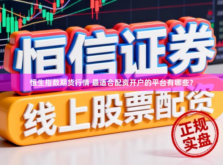 恒生指数期货行情 最适合配资开户的平台有哪些？