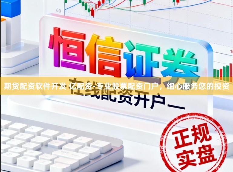 期货配资软件开发 亿配资-专业股票配资门户，细心服务您的投资
