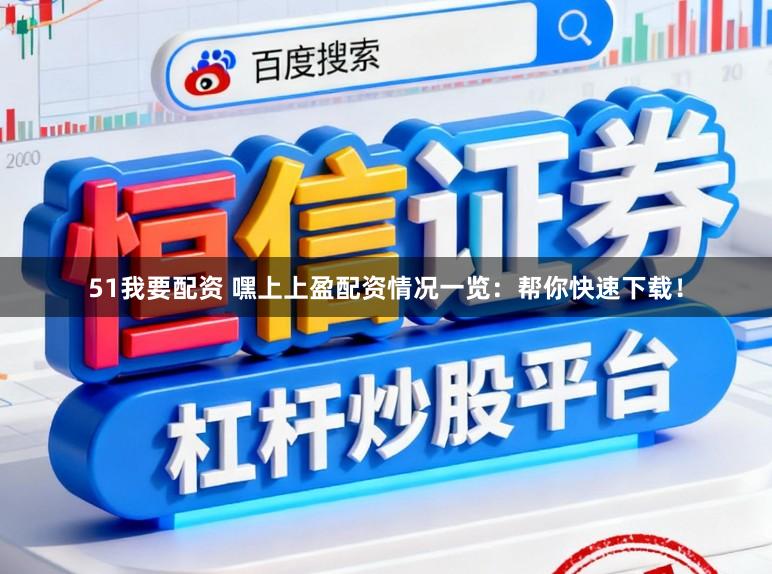 51我要配资 嘿上上盈配资情况一览：帮你快速下载！
