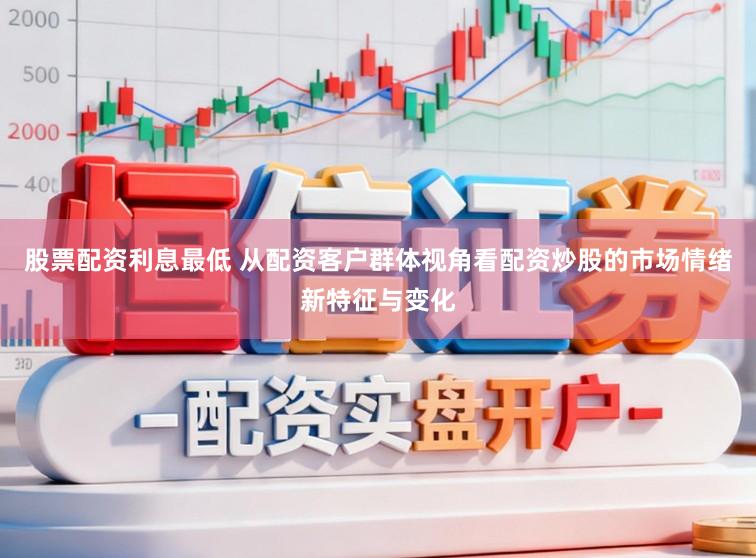 股票配资利息最低 从配资客户群体视角看配资炒股的市场情绪新特征与变化