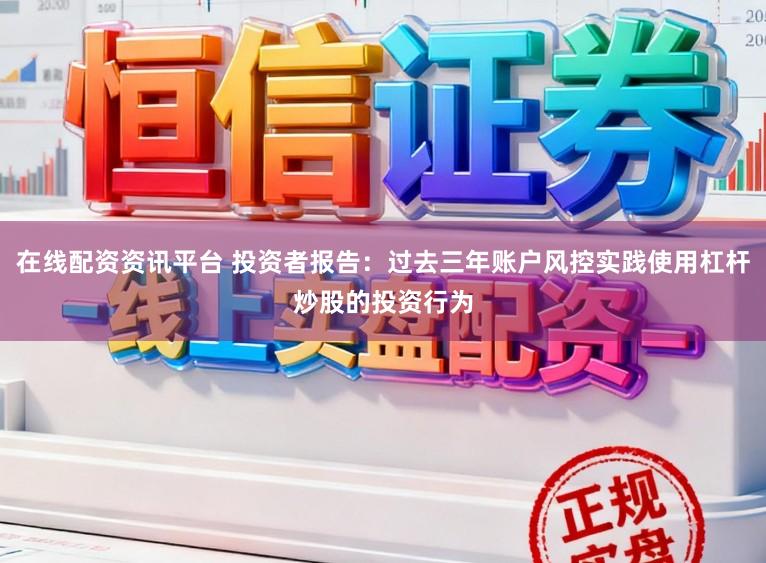 在线配资资讯平台 投资者报告：过去三年账户风控实践使用杠杆炒股的投资行为