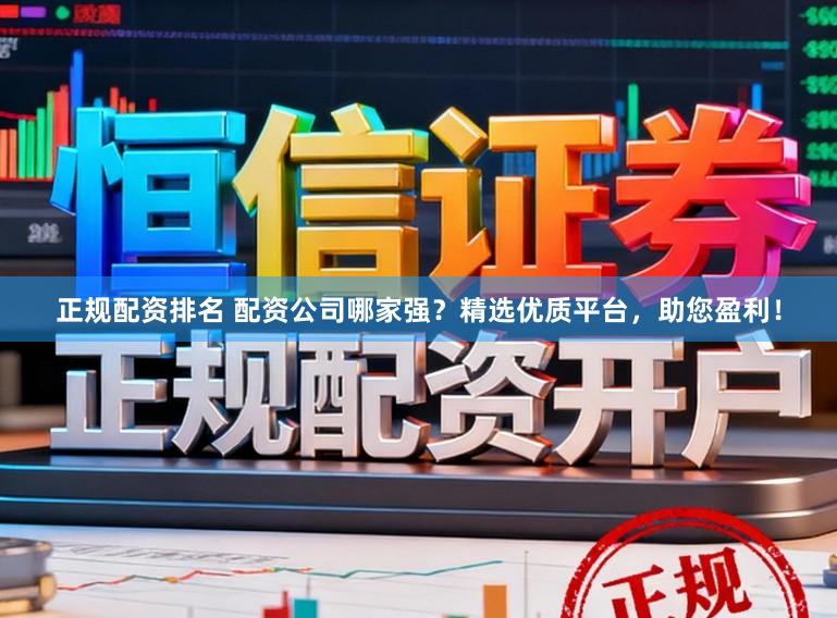 正规配资排名 配资公司哪家强？精选优质平台，助您盈利！