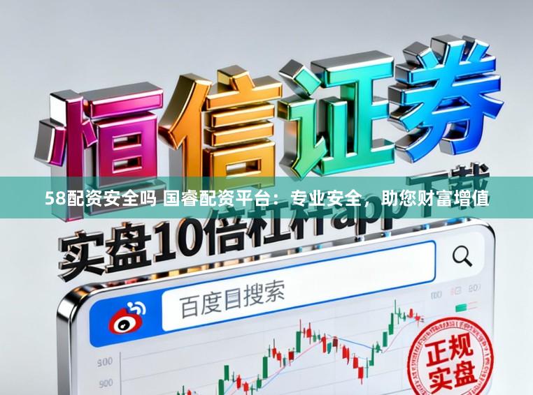 58配资安全吗 国睿配资平台：专业安全，助您财富增值