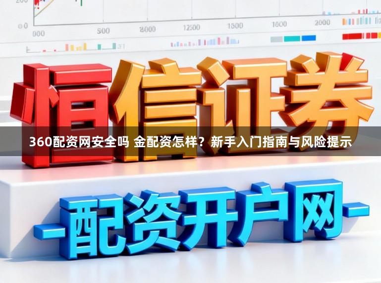 360配资网安全吗 金配资怎样？新手入门指南与风险提示
