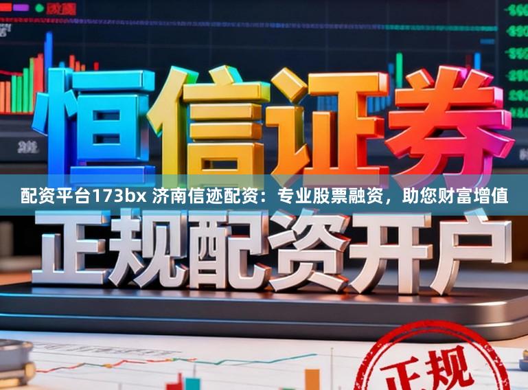 配资平台173bx 济南信迹配资:专业股票融资,助您财富增值