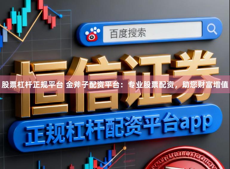 股票杠杆正规平台 金斧子配资平台：专业股票配资，助您财富增值